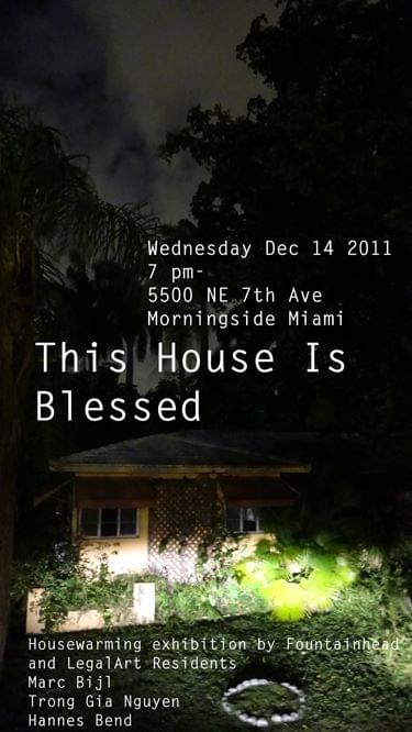 This House Is Blessed, 2011 — night-time flyer for the housewarming exhibition at 5500 NE 7th Ave, Morningside, Miami, with Fountainhead and LegalArt residents Marc Bijl, Trong Gia Nguyen, and Hannes Bend